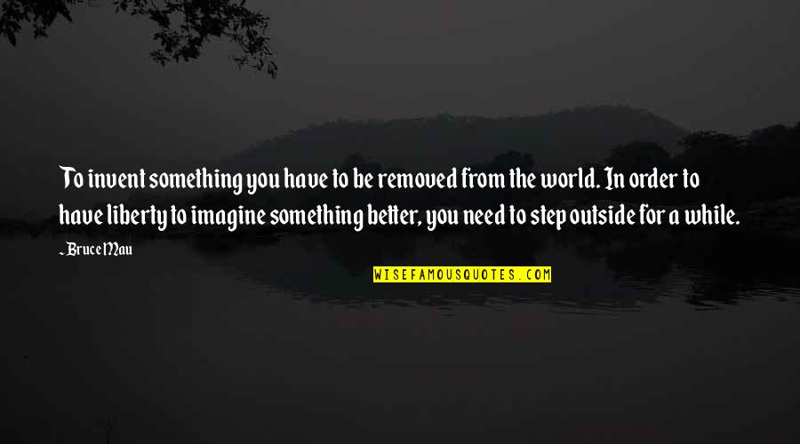 Inspirational Assessment Quotes By Bruce Mau: To invent something you have to be removed