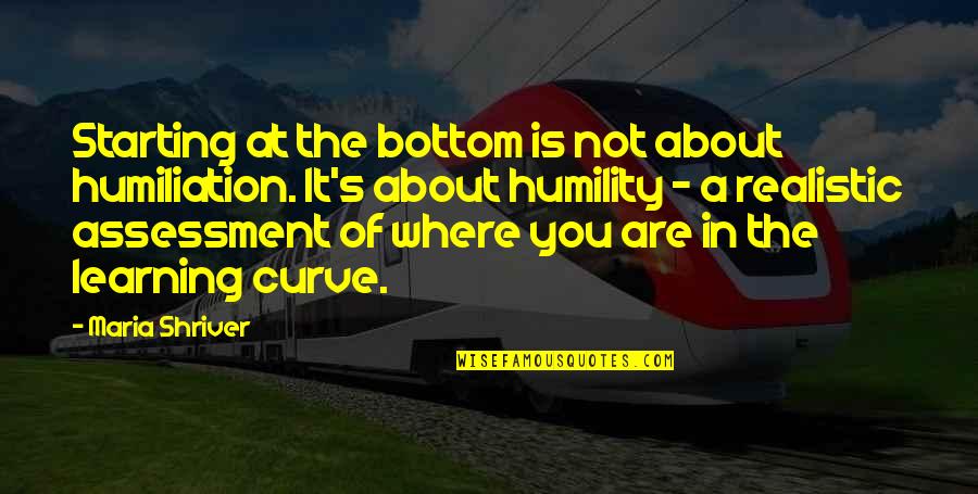 Inspirational Assessment Quotes By Maria Shriver: Starting at the bottom is not about humiliation.