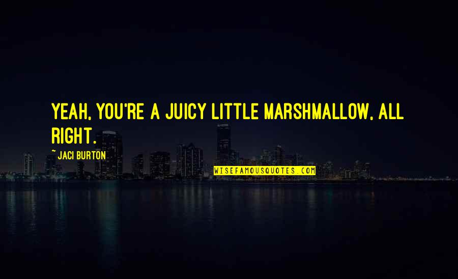 Inspirational Atti Quotes By Jaci Burton: Yeah, you're a juicy little marshmallow, all right. Inspirational Atti Quotes By Jaci Burton: Yeah, you're a juicy little marshmallow, all right.
