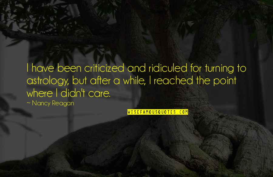 Inspirational Atti Quotes By Nancy Reagan: I have been criticized and ridiculed for turning Inspirational Atti Quotes By Nancy Reagan: I have been criticized and ridiculed for turning