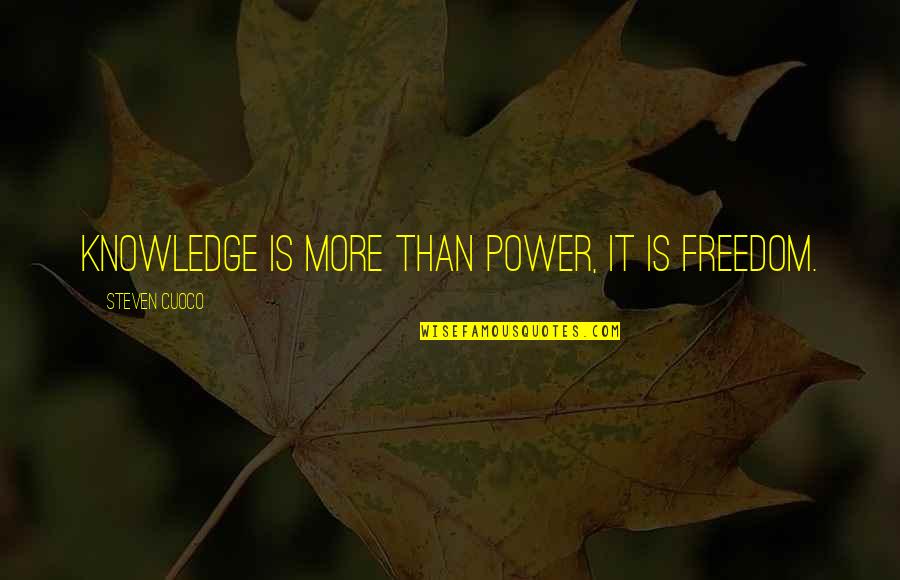 Inspirational Authors Quotes By Steven Cuoco: Knowledge is more than power, it is freedom. Inspirational Authors Quotes By Steven Cuoco: Knowledge is more than power, it is freedom.