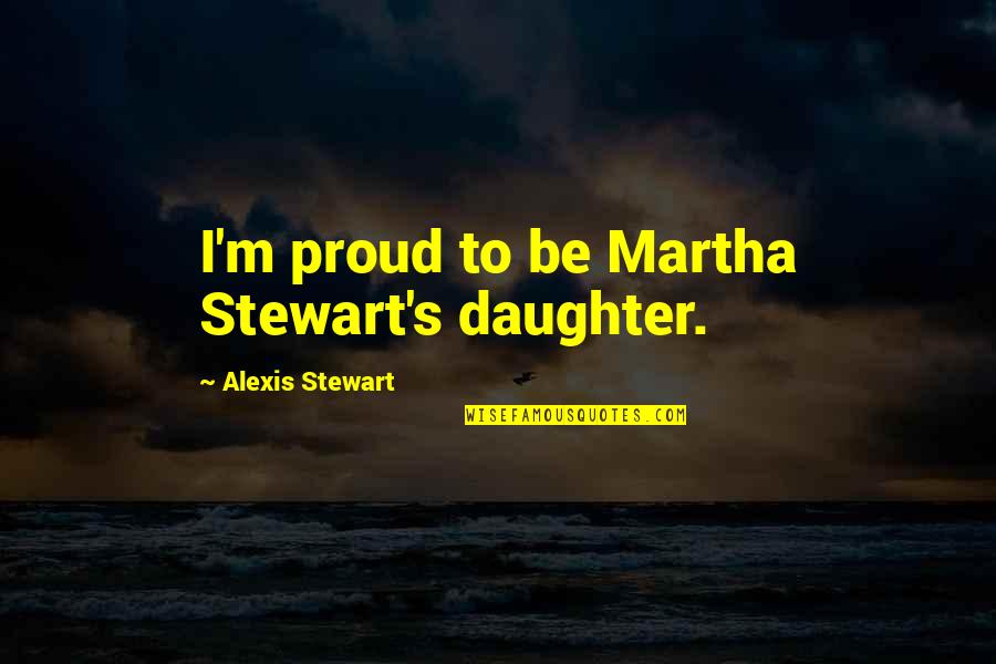 Inspirational Auto Racing Quotes By Alexis Stewart: I'm proud to be Martha Stewart's daughter.