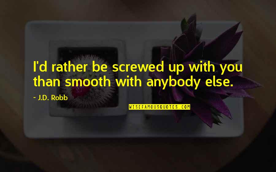 Inspirational Automobile Quotes By J.D. Robb: I'd rather be screwed up with you than