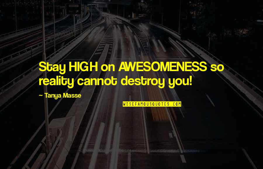 Inspirational Awesomeness Quotes By Tanya Masse: Stay HIGH on AWESOMENESS so reality cannot destroy
