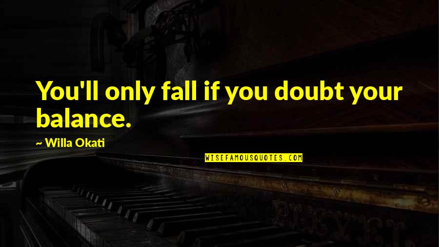 Inspirational Balance Quotes By Willa Okati: You'll only fall if you doubt your balance. Inspirational Balance Quotes By Willa Okati: You'll only fall if you doubt your balance.
