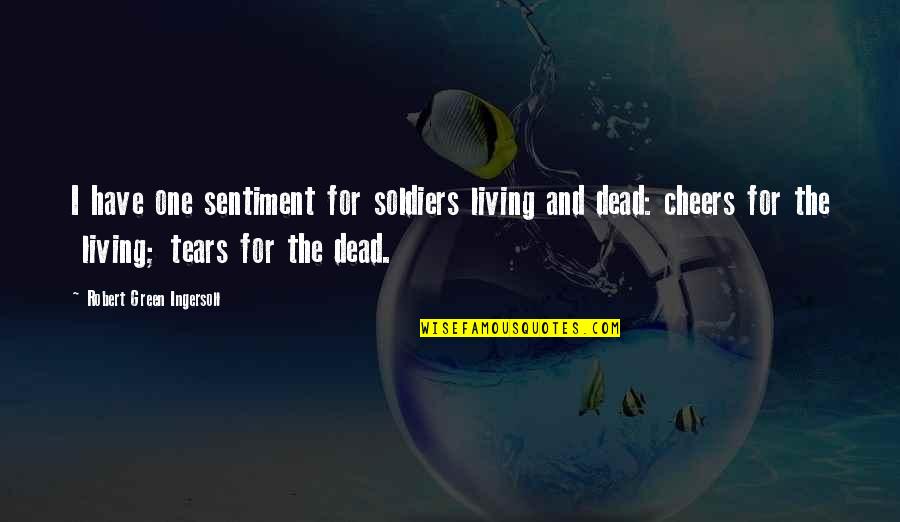 Inspirational Bank Quotes By Robert Green Ingersoll: I have one sentiment for soldiers living and Inspirational Bank Quotes By Robert Green Ingersoll: I have one sentiment for soldiers living and