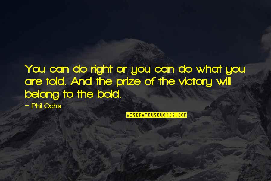 Inspirational Be Bold Quotes By Phil Ochs: You can do right or you can do Inspirational Be Bold Quotes By Phil Ochs: You can do right or you can do
