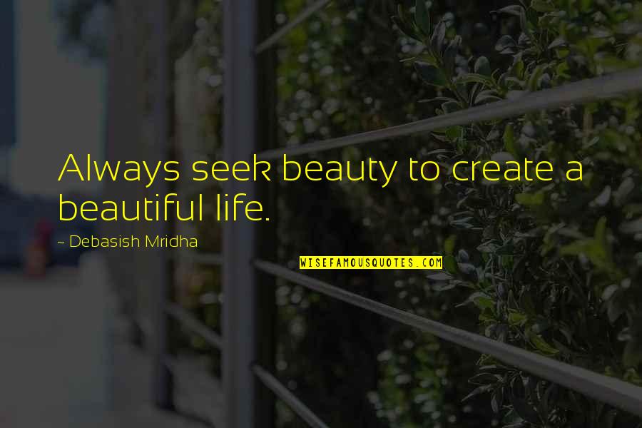 Inspirational Beautiful Quotes By Debasish Mridha: Always seek beauty to create a beautiful life. Inspirational Beautiful Quotes By Debasish Mridha: Always seek beauty to create a beautiful life.