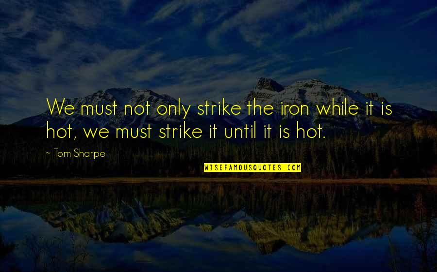 Inspirational Beer Drinking Quotes By Tom Sharpe: We must not only strike the iron while