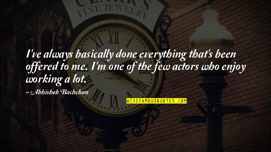 Inspirational Being Healed Quotes By Abhishek Bachchan: I've always basically done everything that's been offered Inspirational Being Healed Quotes By Abhishek Bachchan: I've always basically done everything that's been offered