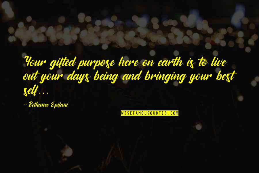 Inspirational Best Quotes By Bethanee Epifani: Your gifted purpose here on earth is to Inspirational Best Quotes By Bethanee Epifani: Your gifted purpose here on earth is to