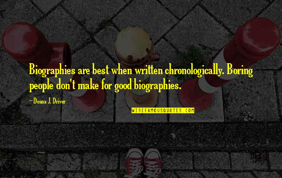 Inspirational Best Quotes By Deana J. Driver: Biographies are best when written chronologically. Boring people Inspirational Best Quotes By Deana J. Driver: Biographies are best when written chronologically. Boring people