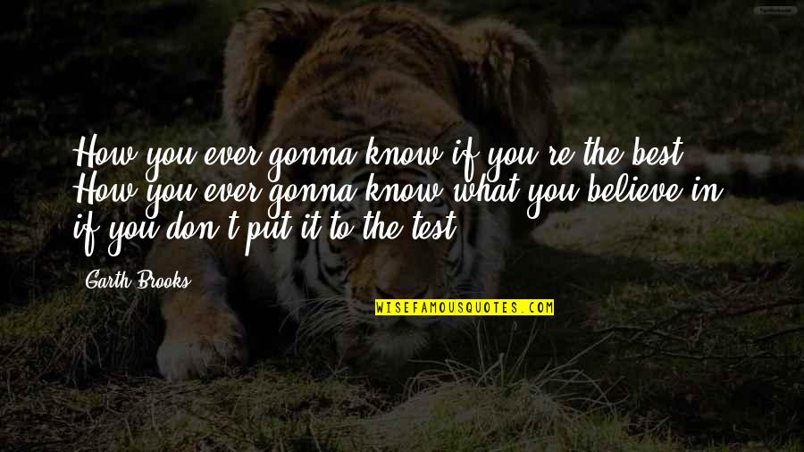 Inspirational Best Quotes By Garth Brooks: How you ever gonna know if you're the Inspirational Best Quotes By Garth Brooks: How you ever gonna know if you're the
