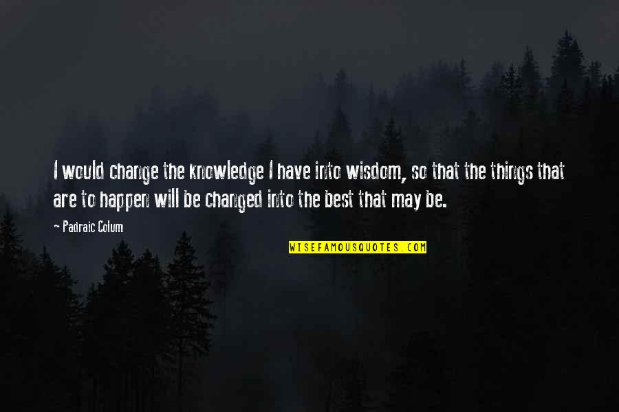 Inspirational Best Quotes By Padraic Colum: I would change the knowledge I have into Inspirational Best Quotes By Padraic Colum: I would change the knowledge I have into