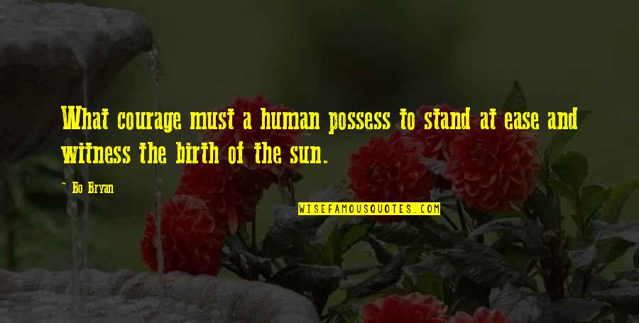Inspirational Birth Quotes By Bo Bryan: What courage must a human possess to stand