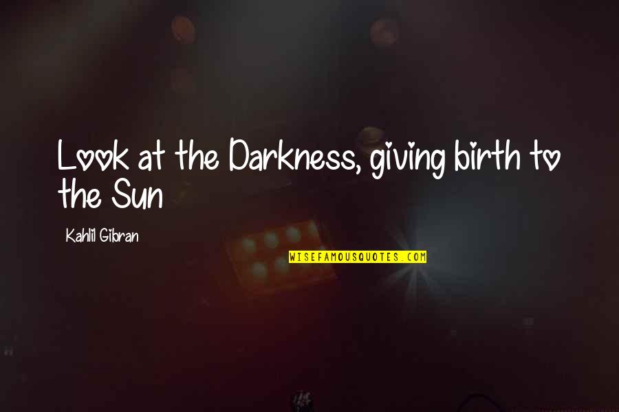 Inspirational Birth Quotes By Kahlil Gibran: Look at the Darkness, giving birth to the