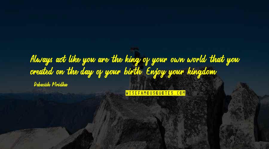 Inspirational Birthday Quotes By Debasish Mridha: Always act like you are the king of