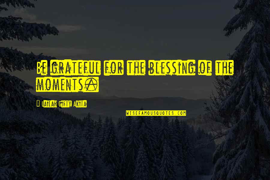Inspirational Blessing Quotes By Lailah Gifty Akita: Be grateful for the blessing of the moments.