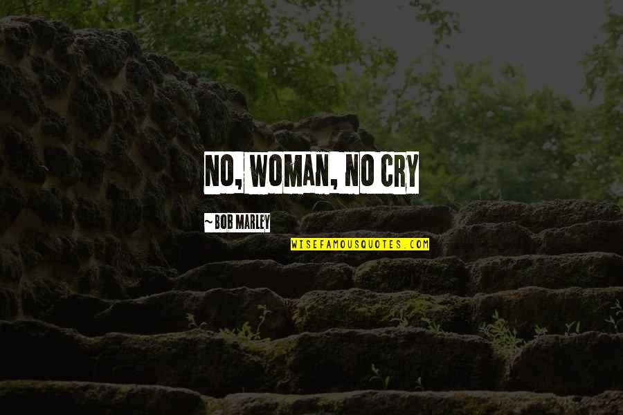 Inspirational Bob Marley Quotes By Bob Marley: No, woman, no cry Inspirational Bob Marley Quotes By Bob Marley: No, woman, no cry