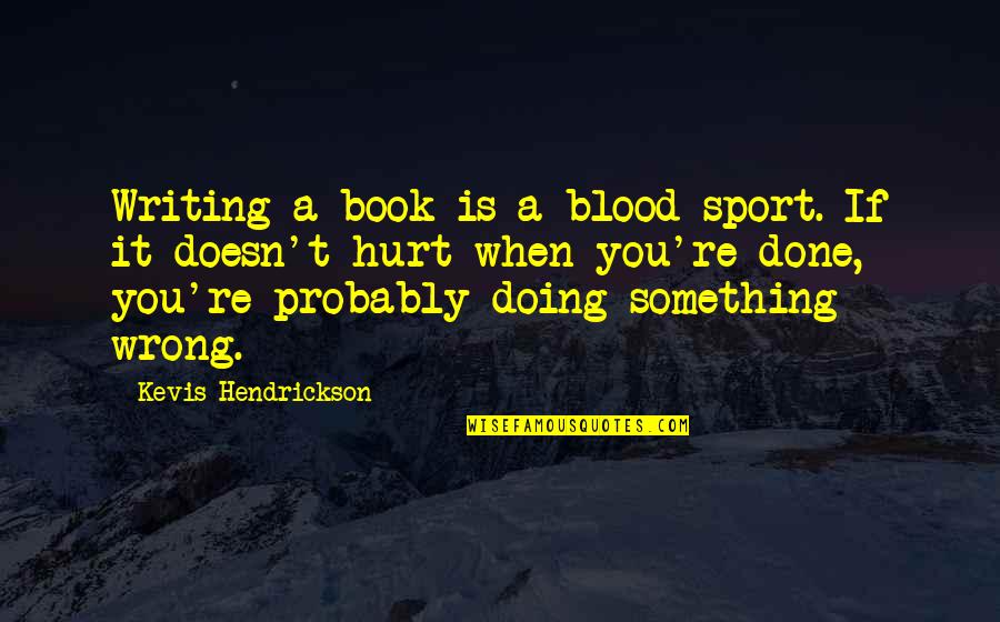 Inspirational Book Quotes By Kevis Hendrickson: Writing a book is a blood sport. If Inspirational Book Quotes By Kevis Hendrickson: Writing a book is a blood sport. If