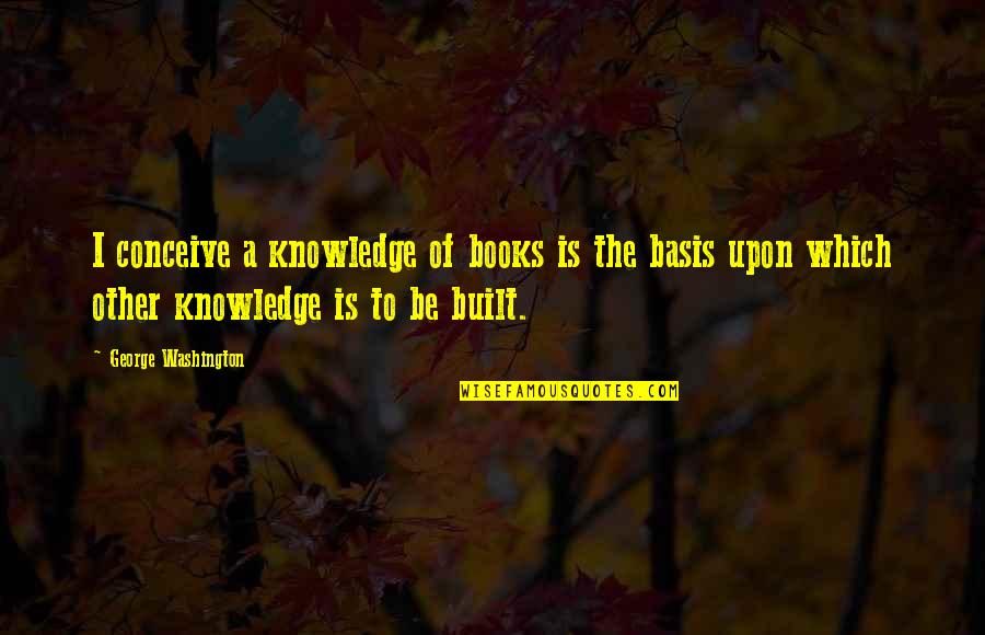 Inspirational Books Of Quotes By George Washington: I conceive a knowledge of books is the