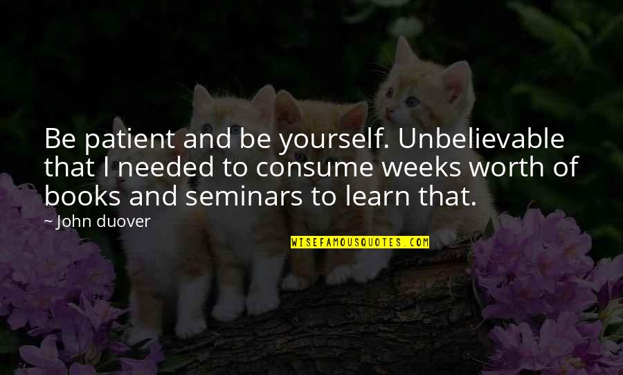 Inspirational Books Of Quotes By John Duover: Be patient and be yourself. Unbelievable that I