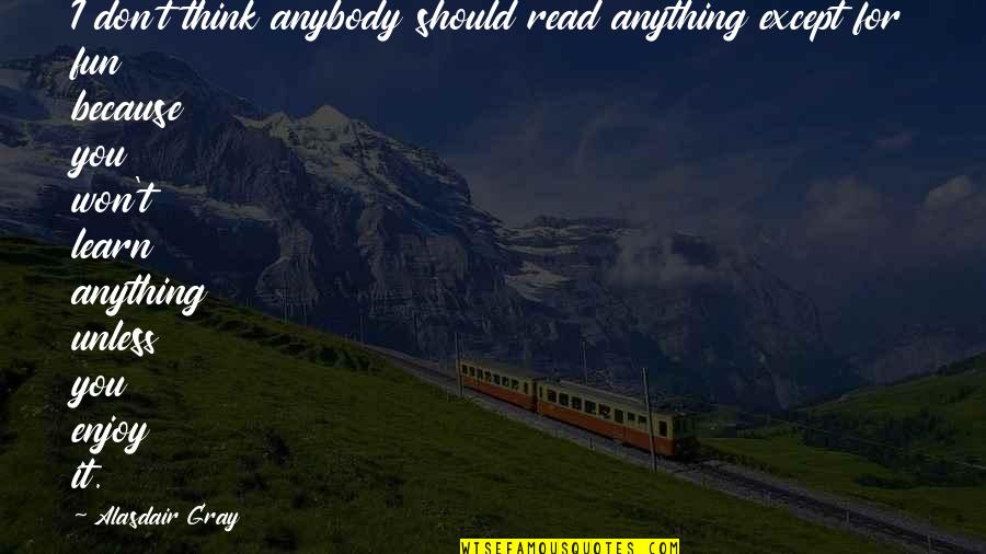 Inspirational Books Quotes By Alasdair Gray: I don't think anybody should read anything except