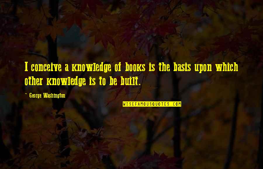 Inspirational Books Quotes By George Washington: I conceive a knowledge of books is the