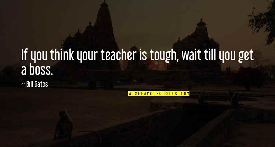 Inspirational Boss Quotes By Bill Gates: If you think your teacher is tough, wait