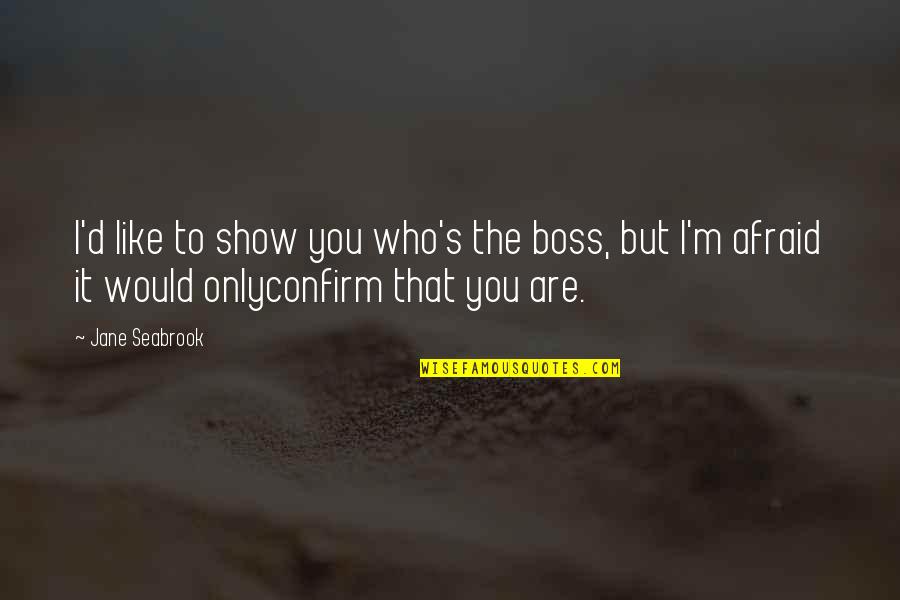 Inspirational Boss Quotes By Jane Seabrook: I'd like to show you who's the boss,