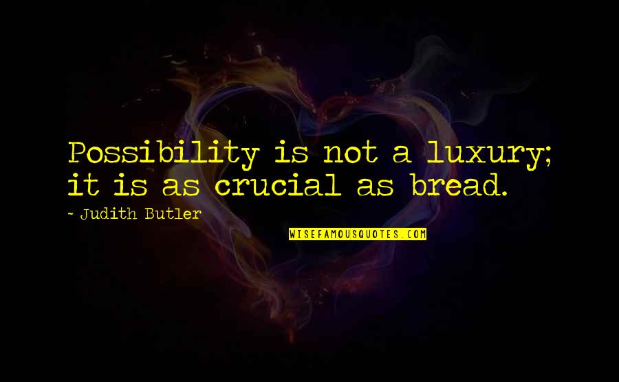 Inspirational Bread Quotes By Judith Butler: Possibility is not a luxury; it is as