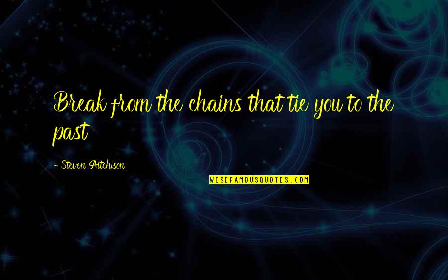 Inspirational Break Up Quotes By Steven Aitchison: Break from the chains that tie you to