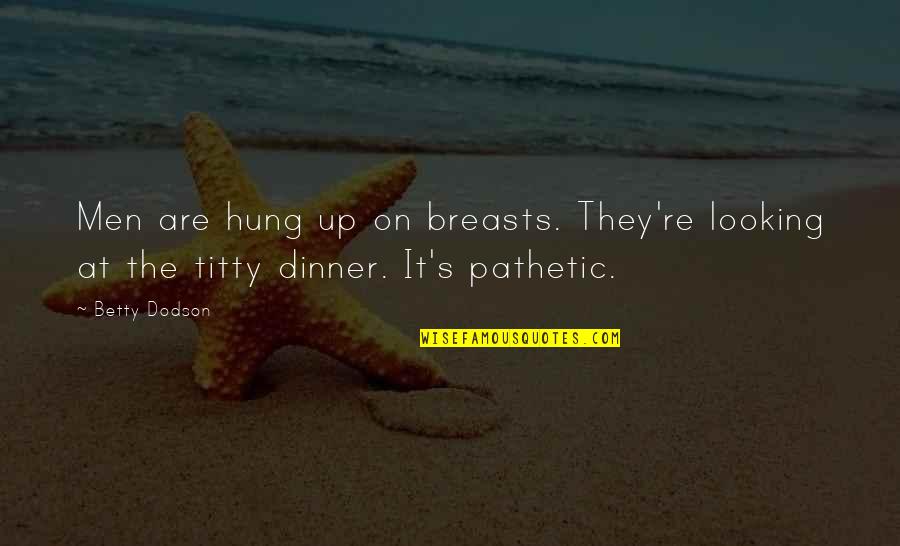 Inspirational Breakup Quotes By Betty Dodson: Men are hung up on breasts. They're looking