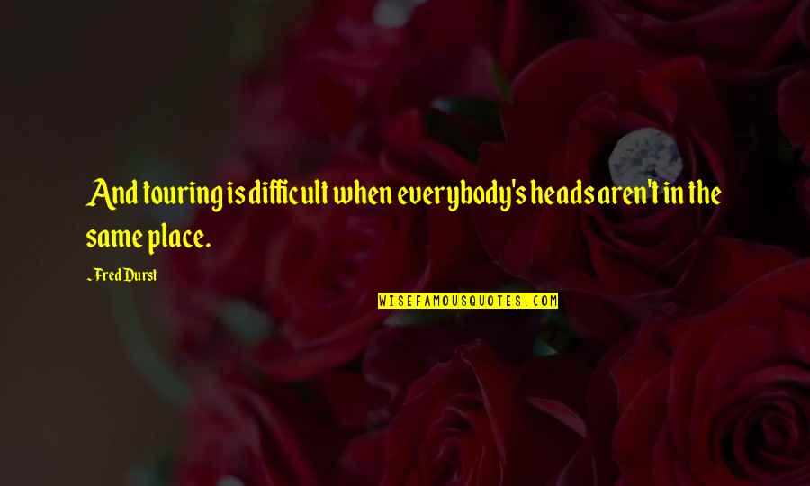 Inspirational Breakup Quotes By Fred Durst: And touring is difficult when everybody's heads aren't