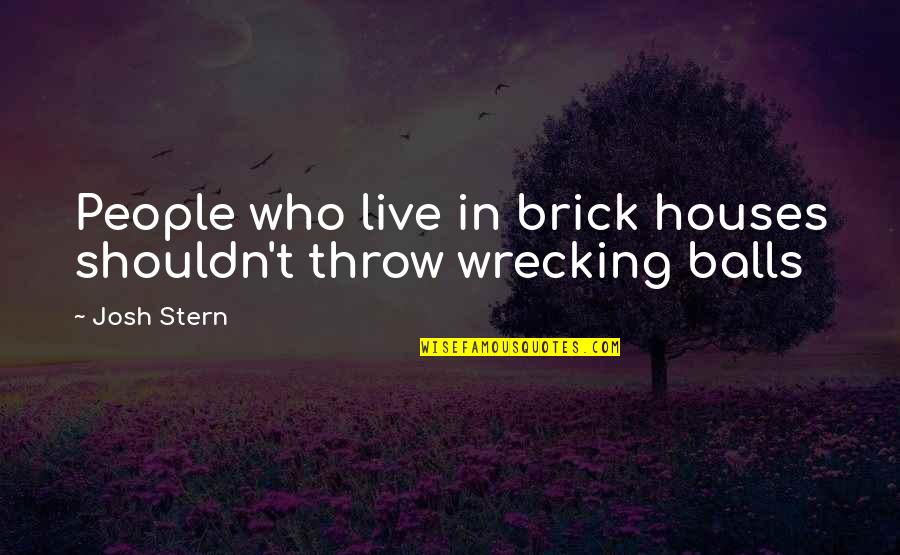 Inspirational Brick Quotes By Josh Stern: People who live in brick houses shouldn't throw