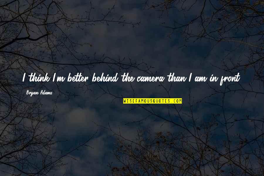 Inspirational Brief Quotes By Bryan Adams: I think I'm better behind the camera than Inspirational Brief Quotes By Bryan Adams: I think I'm better behind the camera than