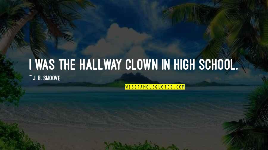 Inspirational Brief Quotes By J. B. Smoove: I was the hallway clown in high school. Inspirational Brief Quotes By J. B. Smoove: I was the hallway clown in high school.