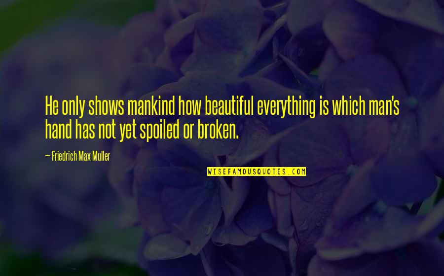 Inspirational Buddhist Quotes By Friedrich Max Muller: He only shows mankind how beautiful everything is