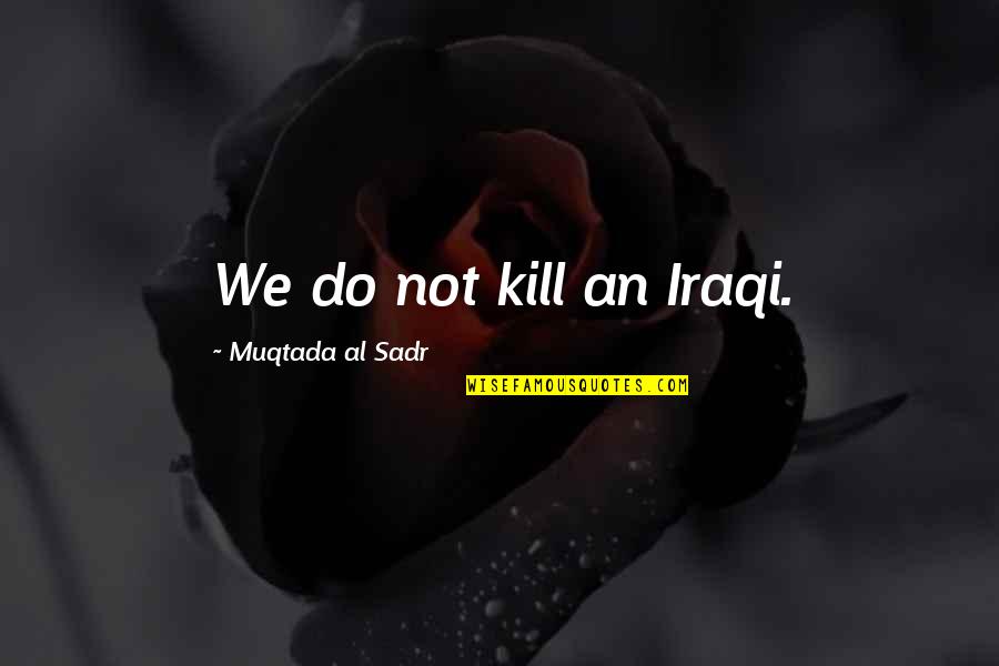 Inspirational Buddhist Quotes By Muqtada Al Sadr: We do not kill an Iraqi.