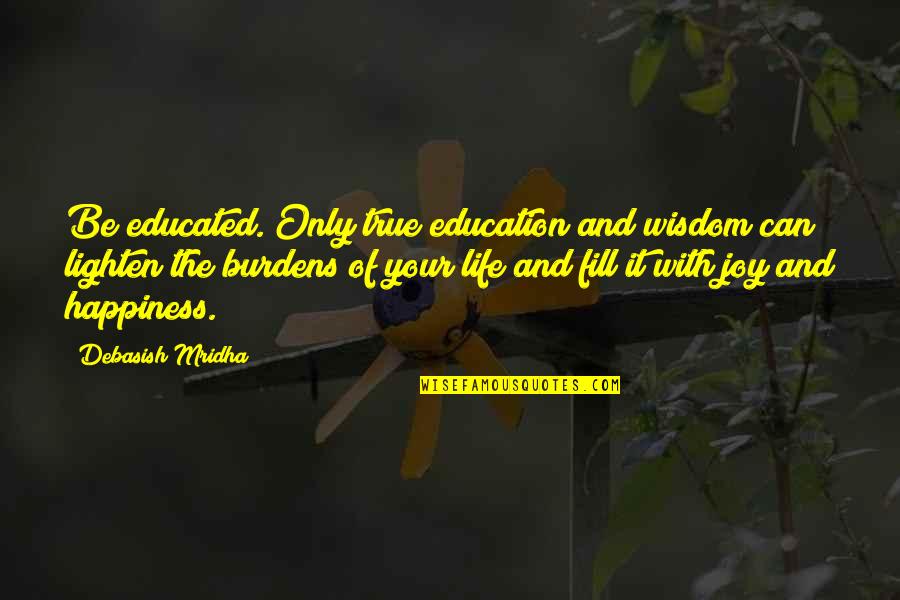 Inspirational Burdens Quotes By Debasish Mridha: Be educated. Only true education and wisdom can Inspirational Burdens Quotes By Debasish Mridha: Be educated. Only true education and wisdom can