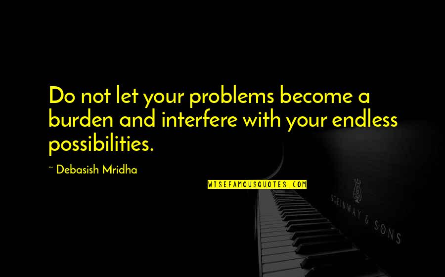 Inspirational Burdens Quotes By Debasish Mridha: Do not let your problems become a burden Inspirational Burdens Quotes By Debasish Mridha: Do not let your problems become a burden