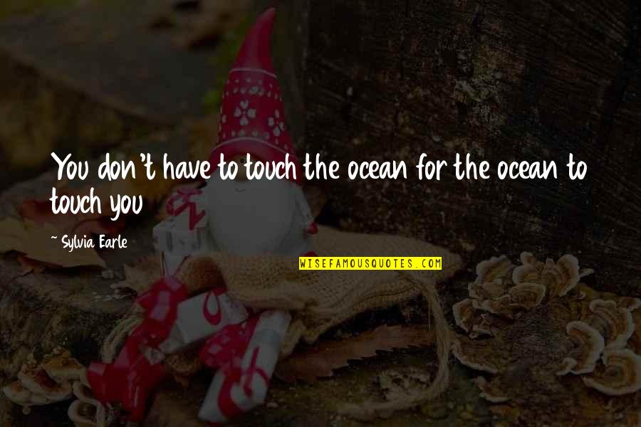 Inspirational Business Leadership Quotes By Sylvia Earle: You don't have to touch the ocean for