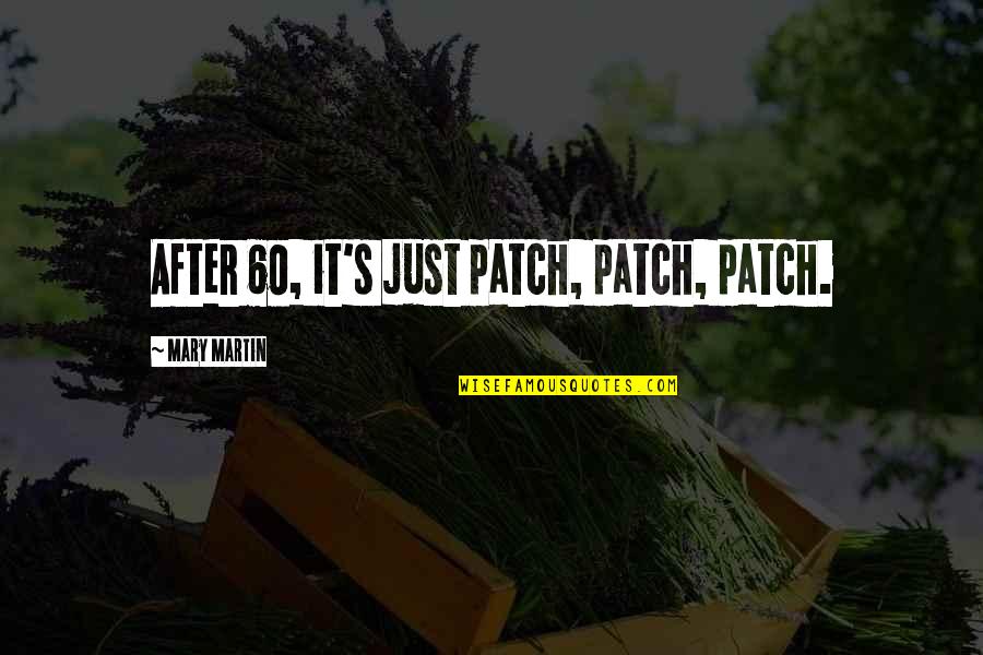 Inspirational Business Management Quotes By Mary Martin: After 60, it's just patch, patch, patch. Inspirational Business Management Quotes By Mary Martin: After 60, it's just patch, patch, patch.