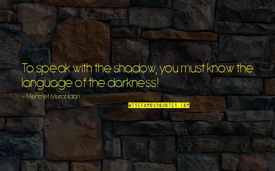 Inspirational Cages Quotes By Mehmet Murat Ildan: To speak with the shadow, you must know