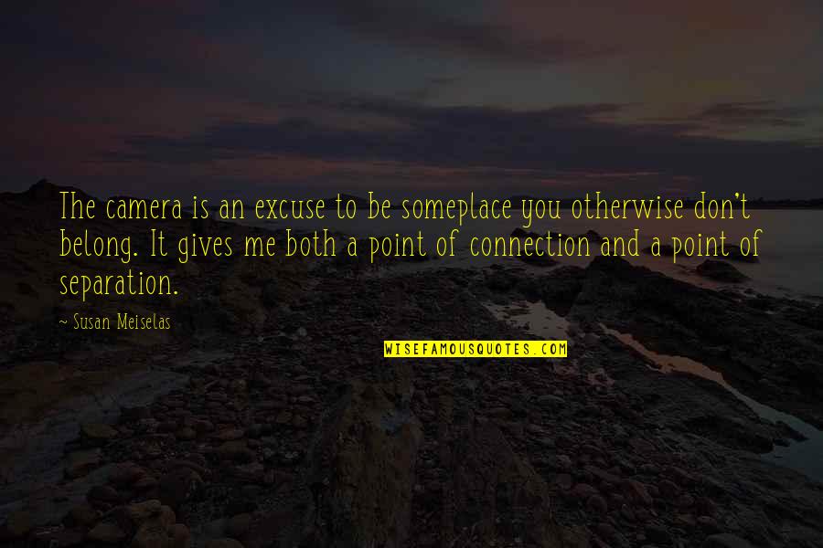 Inspirational Camera Quotes By Susan Meiselas: The camera is an excuse to be someplace Inspirational Camera Quotes By Susan Meiselas: The camera is an excuse to be someplace
