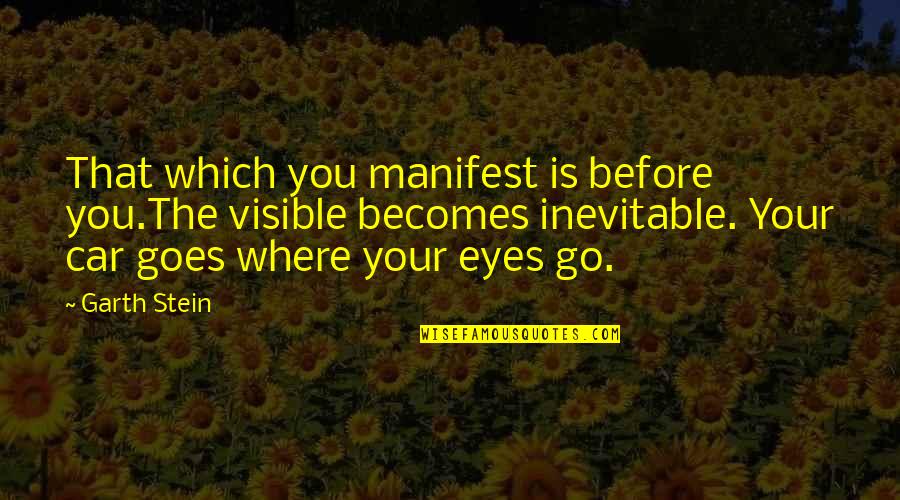 Inspirational Car Quotes By Garth Stein: That which you manifest is before you.The visible Inspirational Car Quotes By Garth Stein: That which you manifest is before you.The visible