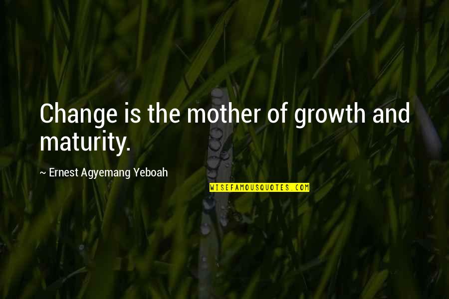 Inspirational Change Quote Quotes By Ernest Agyemang Yeboah: Change is the mother of growth and maturity.