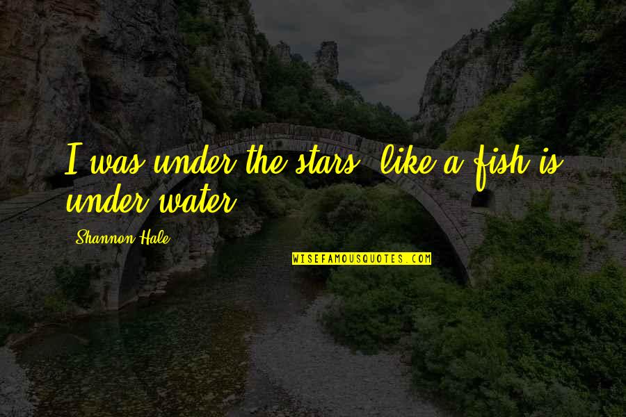 Inspirational Change Quote Quotes By Shannon Hale: I was under the stars, like a fish