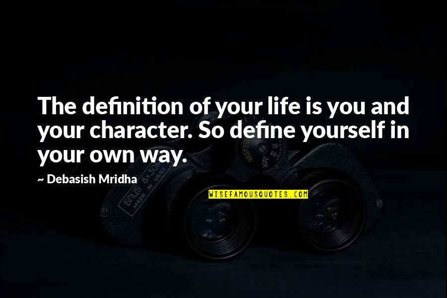 Inspirational Character Quotes By Debasish Mridha: The definition of your life is you and Inspirational Character Quotes By Debasish Mridha: The definition of your life is you and