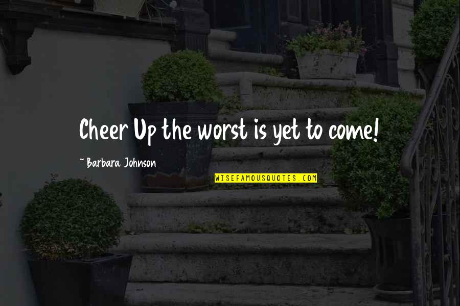 Inspirational Cheer Quotes By Barbara Johnson: Cheer Up the worst is yet to come! Inspirational Cheer Quotes By Barbara Johnson: Cheer Up the worst is yet to come!